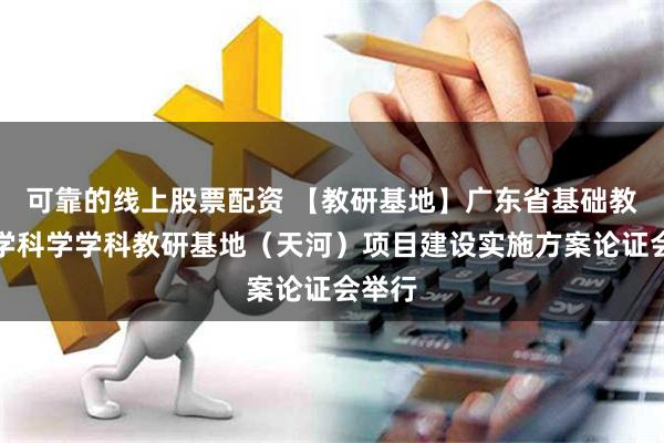 可靠的线上股票配资 【教研基地】广东省基础教育小学科学学科教研基地（天河）项目建设实施方案论证会举行