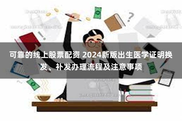 可靠的线上股票配资 2024新版出生医学证明换发、补发办理流程及注意事项