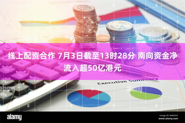 线上配资合作 7月3日截至13时28分 南向资金净流入超50亿港元