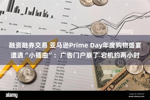 融资融券交易 亚马逊Prime Day年度购物盛宴遭遇“小插曲”：广告门户崩了 宕机约两小时