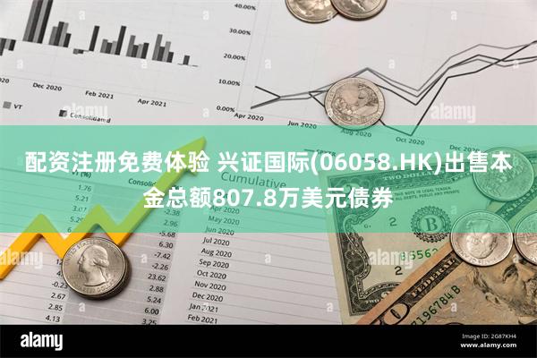 配资注册免费体验 兴证国际(06058.HK)出售本金总额807.8万美元债券