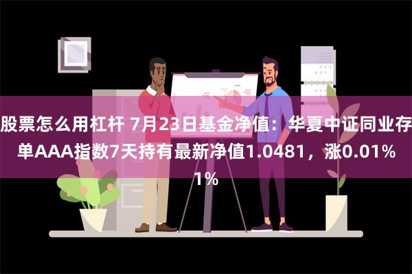 股票怎么用杠杆 7月23日基金净值：华夏中证同业存单AAA指数7天持有最新净值1.0481，涨0.01%