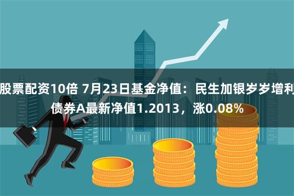 股票配资10倍 7月23日基金净值：民生加银岁岁增利债券A最新净值1.2013，涨0.08%