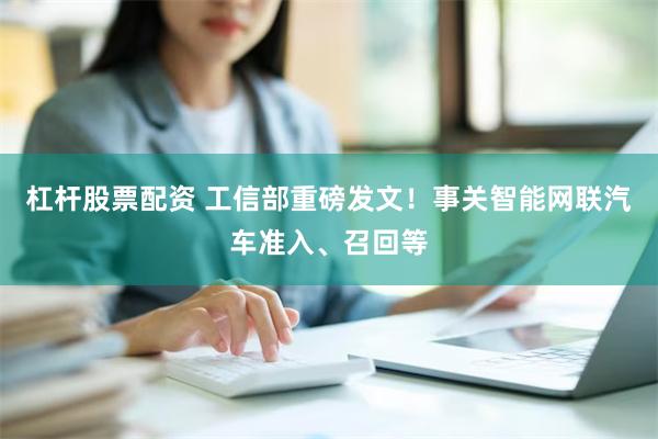 杠杆股票配资 工信部重磅发文！事关智能网联汽车准入、召回等