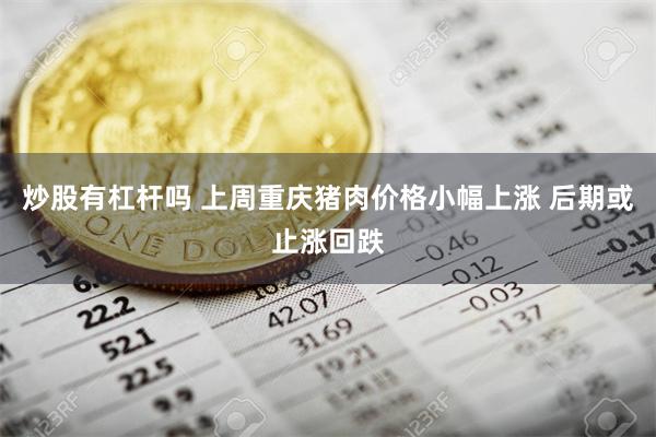 炒股有杠杆吗 上周重庆猪肉价格小幅上涨 后期或止涨回跌