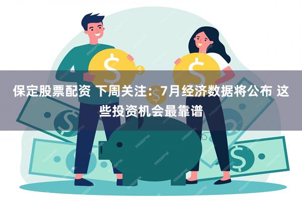 保定股票配资 下周关注：7月经济数据将公布 这些投资机会最靠谱