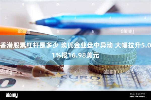 香港股票杠杆是多少 埃氏金业盘中异动 大幅拉升5.01%报16.98美元