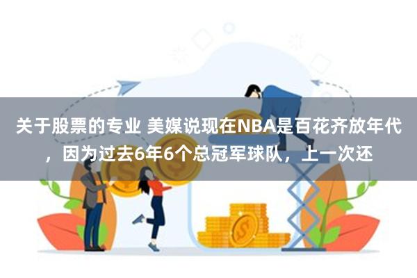 关于股票的专业 美媒说现在NBA是百花齐放年代，因为过去6年6个总冠军球队，上一次还