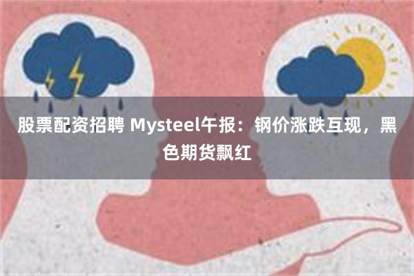 股票配资招聘 Mysteel午报：钢价涨跌互现，黑色期货飘红