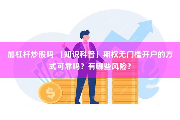 加杠杆炒股吗 【知识科普】期权无门槛开户的方式可靠吗？有哪些风险？