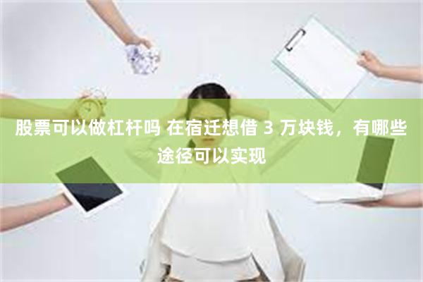 股票可以做杠杆吗 在宿迁想借 3 万块钱，有哪些途径可以实现