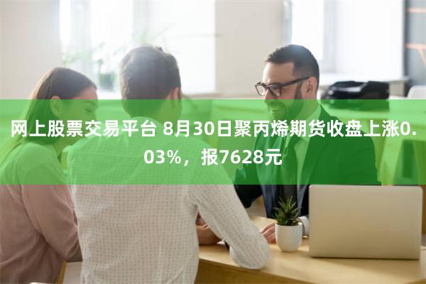 网上股票交易平台 8月30日聚丙烯期货收盘上涨0.03%，报7628元