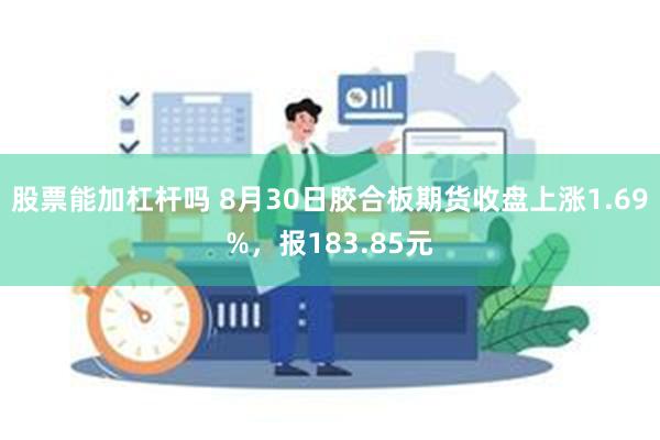 股票能加杠杆吗 8月30日胶合板期货收盘上涨1.69%，报183.85元