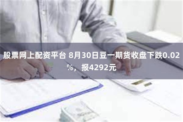 股票网上配资平台 8月30日豆一期货收盘下跌0.02%，报4292元