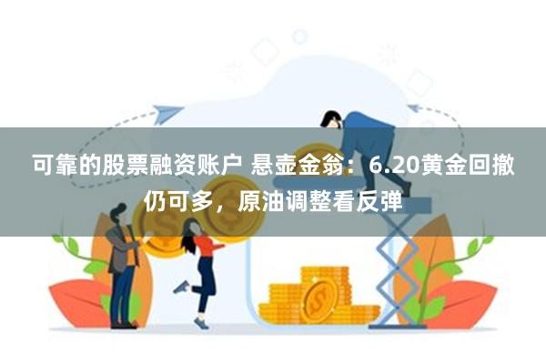 可靠的股票融资账户 悬壶金翁：6.20黄金回撤仍可多，原油调整看反弹