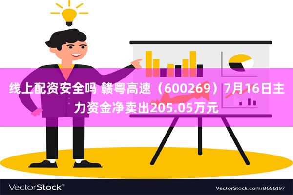 线上配资安全吗 赣粤高速（600269）7月16日主力资金净卖出205.05万元