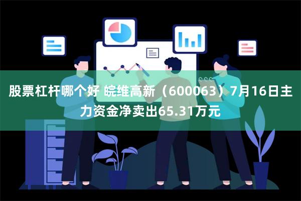 股票杠杆哪个好 皖维高新（600063）7月16日主力资金净卖出65.31万元