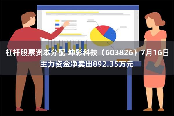 杠杆股票资本分配 坤彩科技（603826）7月16日主力资金净卖出892.35万元