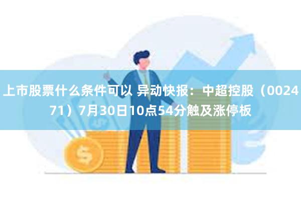 上市股票什么条件可以 异动快报：中超控股（002471）7月30日10点54分触及涨停板