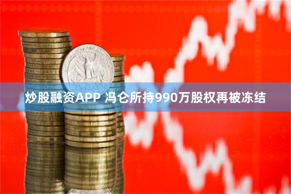 炒股融资APP 冯仑所持990万股权再被冻结