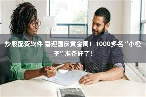 炒股配资软件 喜迎国庆黄金周！1000多名“小橙子”准备好了！