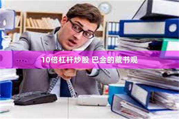 10倍杠杆炒股 巴金的藏书观