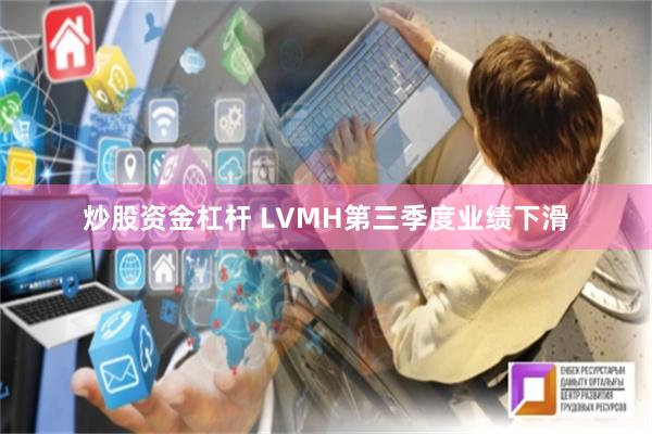 炒股资金杠杆 LVMH第三季度业绩下滑