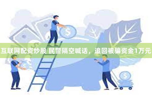 互联网配资炒股 民警隔空喊话，追回被骗资金1万元