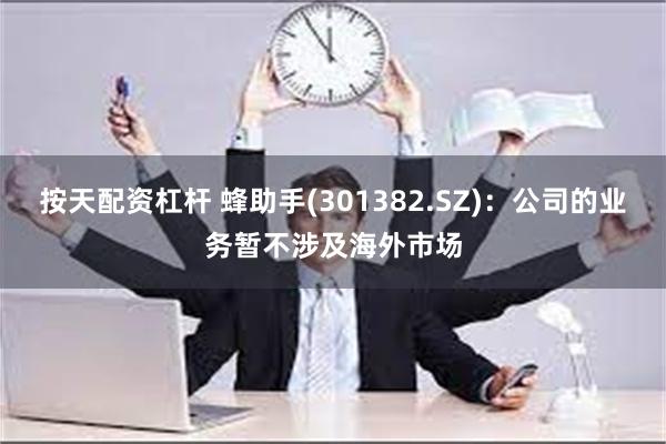 按天配资杠杆 蜂助手(301382.SZ)：公司的业务暂不涉及海外市场