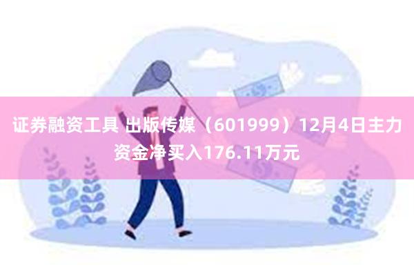 证券融资工具 出版传媒（601999）12月4日主力资金净买入176.11万元