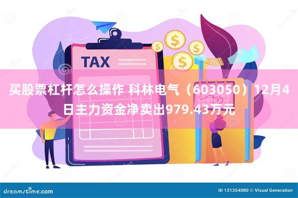 买股票杠杆怎么操作 科林电气（603050）12月4日主力资金净卖出979.43万元