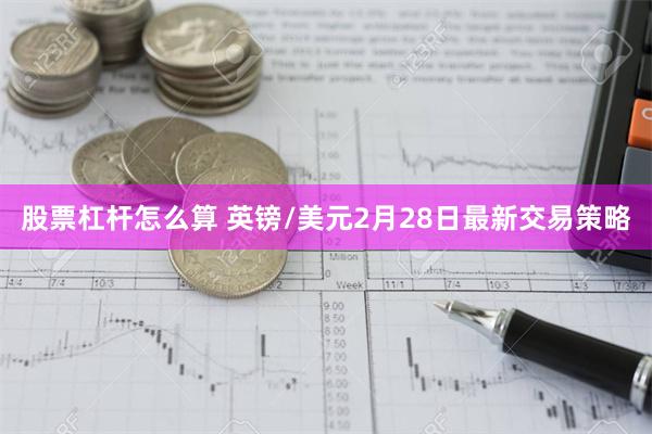 股票杠杆怎么算 英镑/美元2月28日最新交易策略