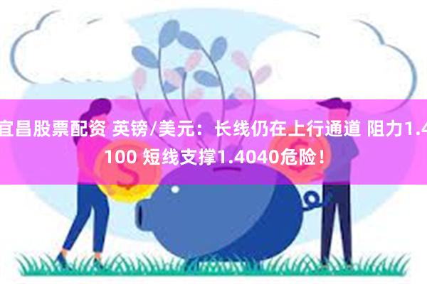 宜昌股票配资 英镑/美元：长线仍在上行通道 阻力1.4100 短线支撑1.4040危险！