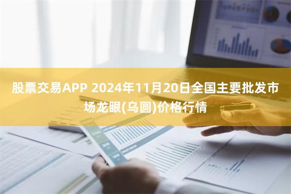 股票交易APP 2024年11月20日全国主要批发市场龙眼(乌圆)价格行情