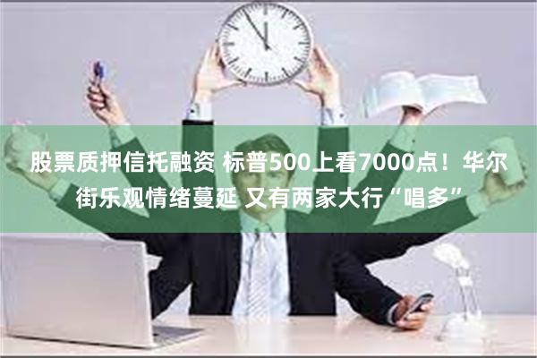 股票质押信托融资 标普500上看7000点！华尔街乐观情绪蔓延 又有两家大行“唱多”