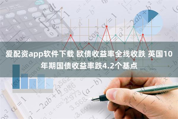 爱配资app软件下载 欧债收益率全线收跌 英国10年期国债收益率跌4.2个基点