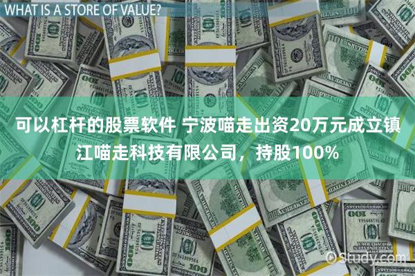 可以杠杆的股票软件 宁波喵走出资20万元成立镇江喵走科技有限公司，持股100%