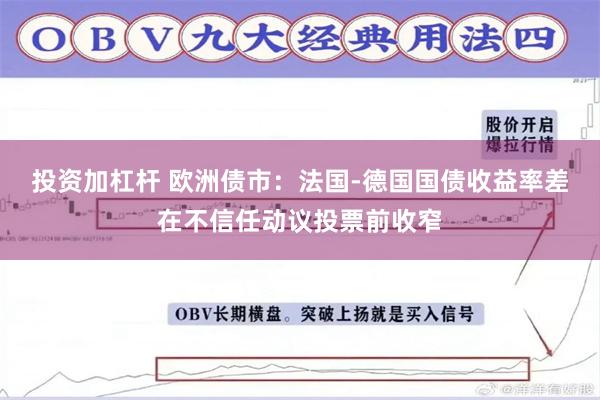 投资加杠杆 欧洲债市：法国-德国国债收益率差在不信任动议投票前收窄