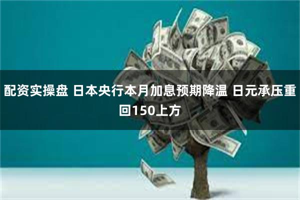 配资实操盘 日本央行本月加息预期降温 日元承压重回150上方