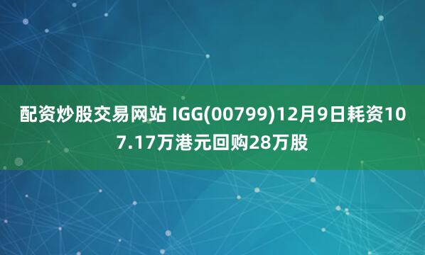 配资炒股交易网站 IGG(00799)12月9日耗资107.17万港元回购28万股