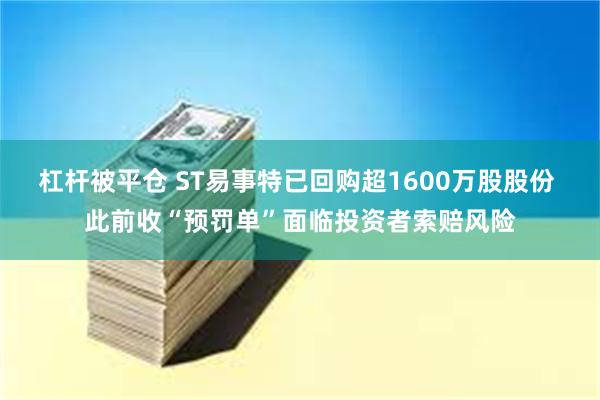 杠杆被平仓 ST易事特已回购超1600万股股份 此前收“预罚单”面临投资者索赔风险