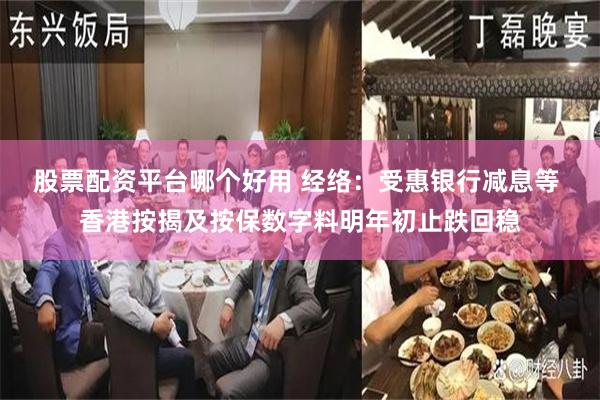 股票配资平台哪个好用 经络：受惠银行减息等 香港按揭及按保数字料明年初止跌回稳