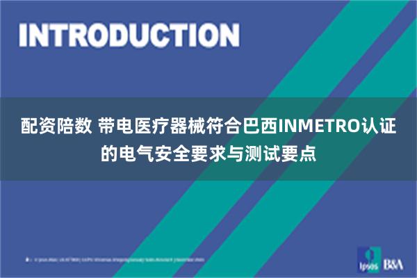 配资陪数 带电医疗器械符合巴西INMETRO认证的电气安全要求与测试要点