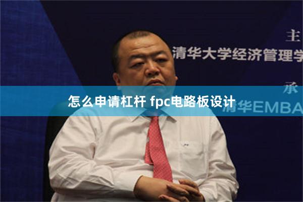 怎么申请杠杆 fpc电路板设计