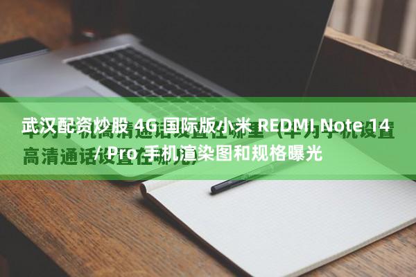 武汉配资炒股 4G 国际版小米 REDMI Note 14 / Pro 手机渲染图和规格曝光