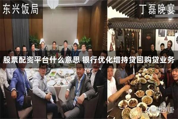 股票配资平台什么意思 银行优化增持贷回购贷业务