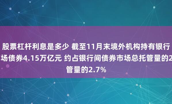 股票杠杆利息是多少 截至11月末境外机构持有银行间市场债券4.15万亿元 约占银行间债券市场总托管量的2.7%