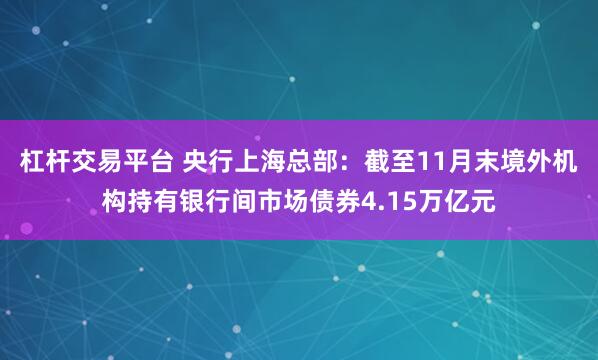 杠杆交易平台 央行上海总部：截至11月末境外机构持有银行间市场债券4.15万亿元