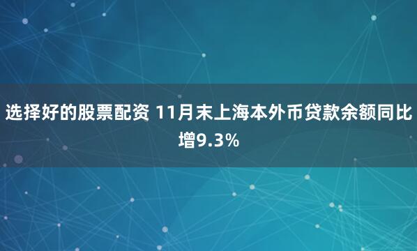 选择好的股票配资 11月末上海本外币贷款余额同比增9.3%