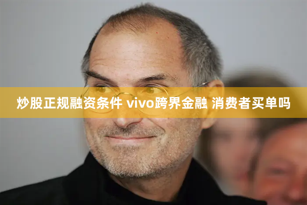 炒股正规融资条件 vivo跨界金融 消费者买单吗